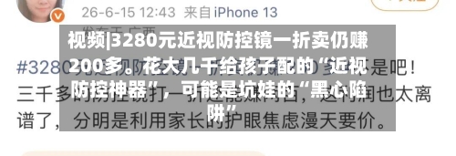 视频|3280元近视防控镜一折卖仍赚200多	。花大几千给孩子配的“近视防控神器”，可能是坑娃的“黑心陷阱	”-第1张图片