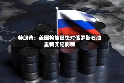 特朗普：美国将能很快对俄罗斯石油重新实施制裁-第1张图片