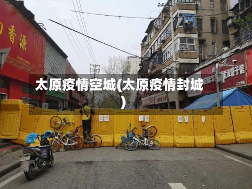 太原疫情空城(太原疫情封城)-第2张图片