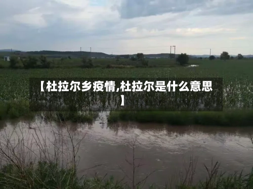 【杜拉尔乡疫情,杜拉尔是什么意思】-第1张图片