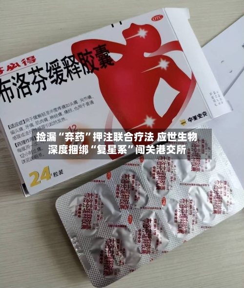 捡漏“弃药”押注联合疗法 应世生物深度捆绑“复星系	”闯关港交所-第1张图片