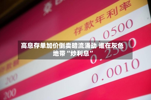 高息存单加价倒卖暗流涌动 谁在灰色地带“炒利息”-第1张图片