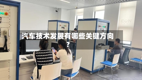 汽车技术发展有哪些关键方向？-第1张图片