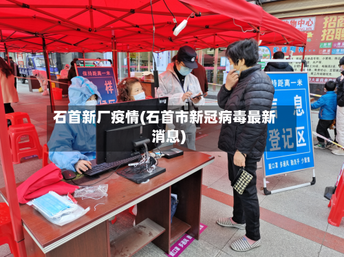 石首新厂疫情(石首市新冠病毒最新消息)-第1张图片
