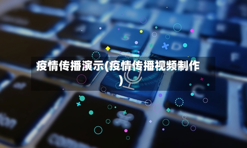 疫情传播演示(疫情传播视频制作)-第1张图片