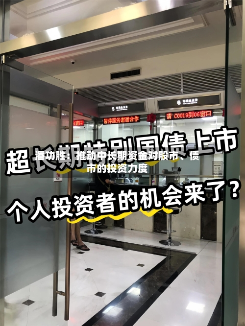 潘功胜：推动中长期资金对股市、债市的投资力度-第1张图片