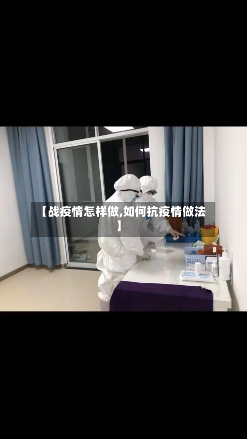 【战疫情怎样做,如何抗疫情做法】-第3张图片